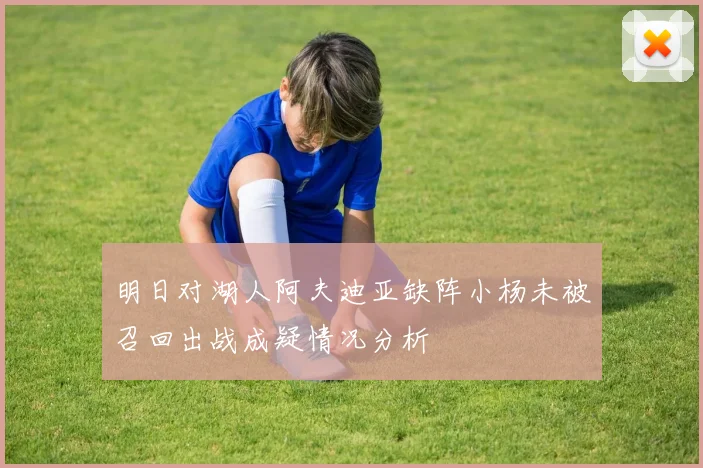 明日对湖人阿夫迪亚缺阵小杨未被召回出战成疑情况分析