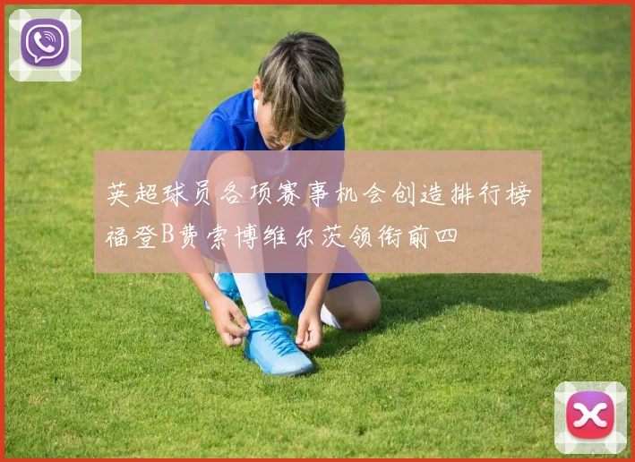 英超球员各项赛事机会创造排行榜福登B费索博维尔茨领衔前四