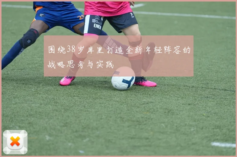 围绕38岁库里打造全新年轻阵容的战略思考与实践