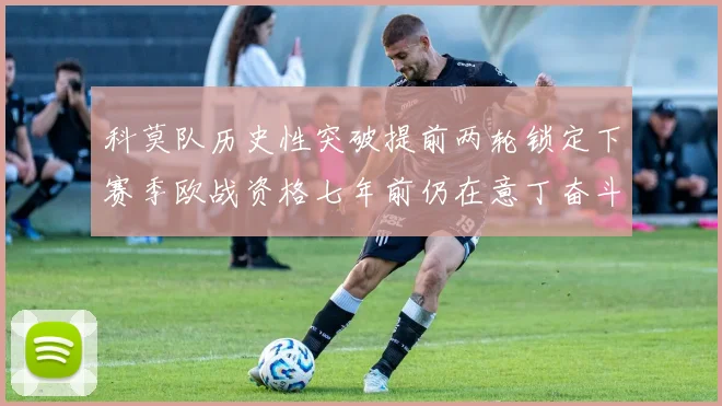 科莫队历史性突破提前两轮锁定下赛季欧战资格七年前仍在意丁奋斗