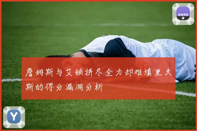 詹姆斯与艾顿拼尽全力却难填里夫斯的得分漏洞分析