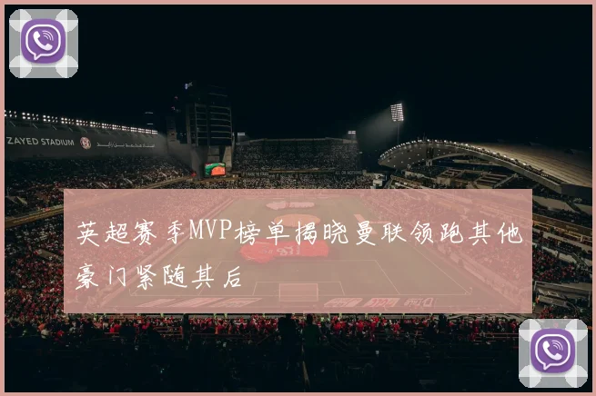 英超赛季MVP榜单揭晓曼联领跑其他豪门紧随其后