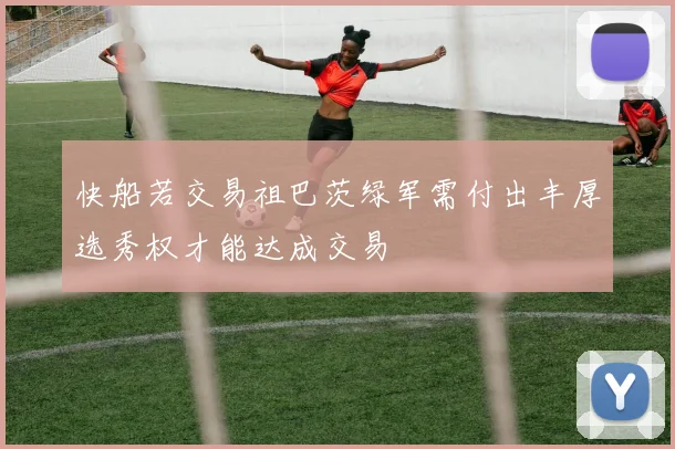 快船若交易祖巴茨绿军需付出丰厚选秀权才能达成交易