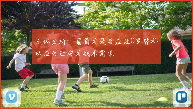东体分析：葡萄牙是否应让C罗替补以应对西班牙战术需求