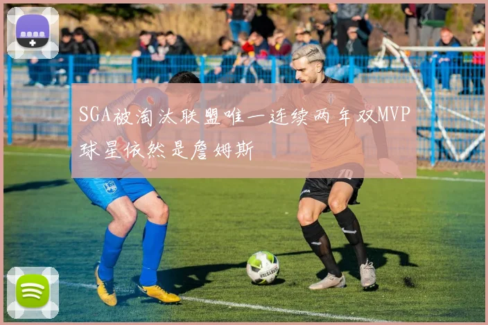 SGA被淘汰联盟唯一连续两年双MVP球星依然是詹姆斯