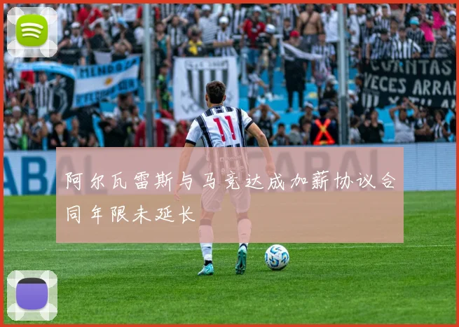阿尔瓦雷斯与马竞达成加薪协议合同年限未延长