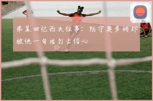 弗莱回忆西决往事：防守奥多姆却被他一句话打击信心