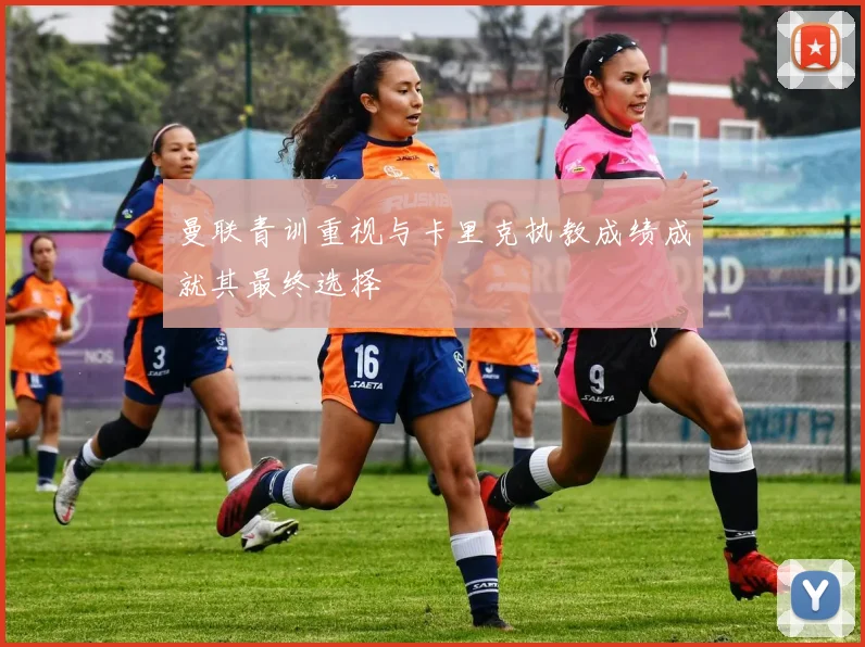 曼联青训重视与卡里克执教成绩成就其最终选择